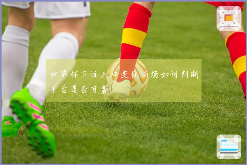 世界杯下注入口变化临场如何判断平台是否可靠