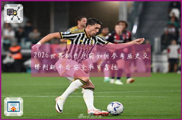 2026世界杯开户前如何参考历史交锋判断平台安全和可靠性