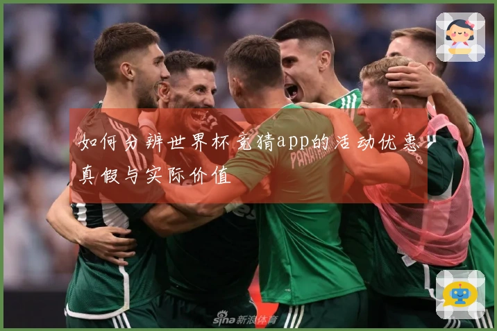 如何分辨世界杯竞猜app的活动优惠真假与实际价值