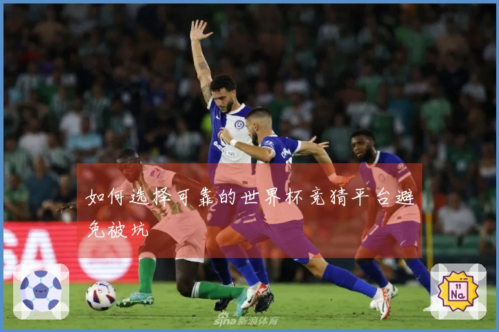 如何选择可靠的世界杯竞猜平台避免被坑