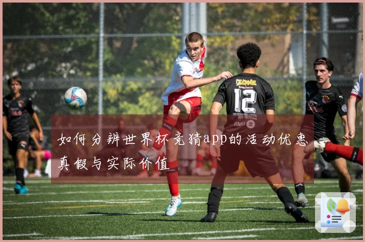 如何分辨世界杯竞猜app的活动优惠真假与实际价值