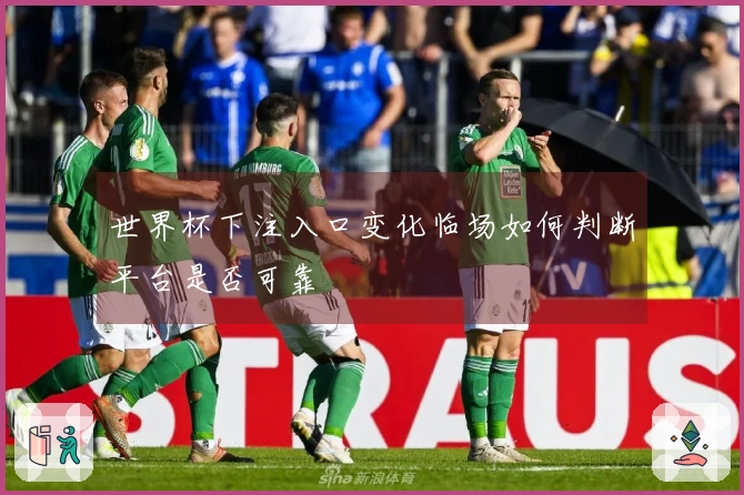世界杯下注入口变化临场如何判断平台是否可靠
