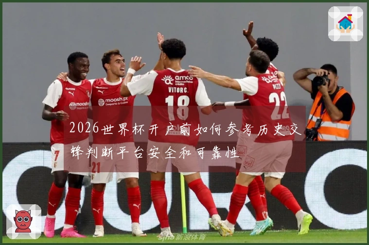 2026世界杯开户前如何参考历史交锋判断平台安全和可靠性